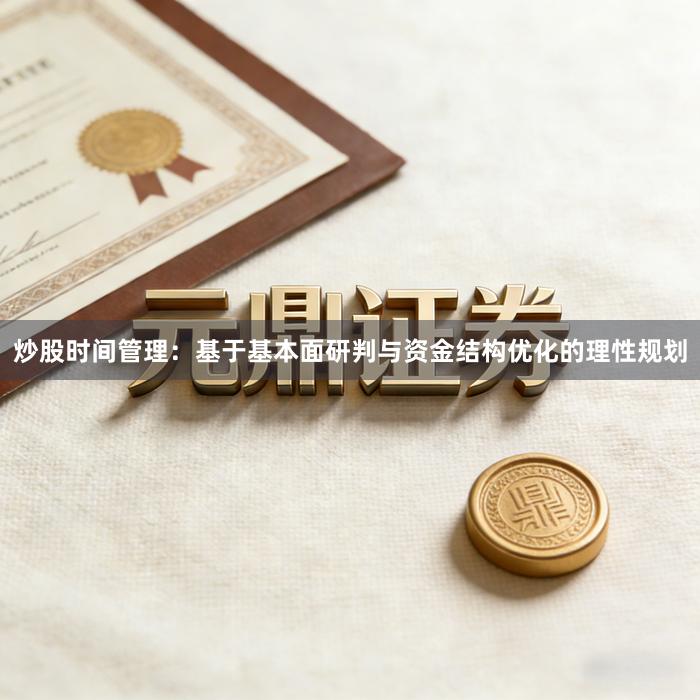 炒股时间管理：基于基本面研判与资金结构优化的理性规划