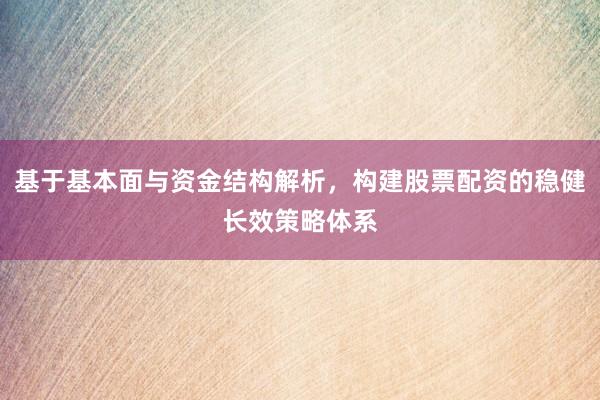基于基本面与资金结构解析，构建股票配资的稳健长效策略体系