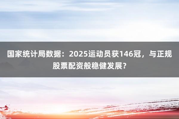 国家统计局数据：2025运动员获146冠，与正规股票配资般稳健发展？