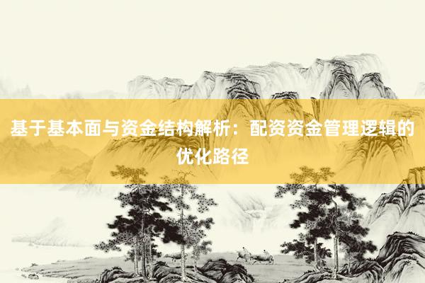 基于基本面与资金结构解析：配资资金管理逻辑的优化路径