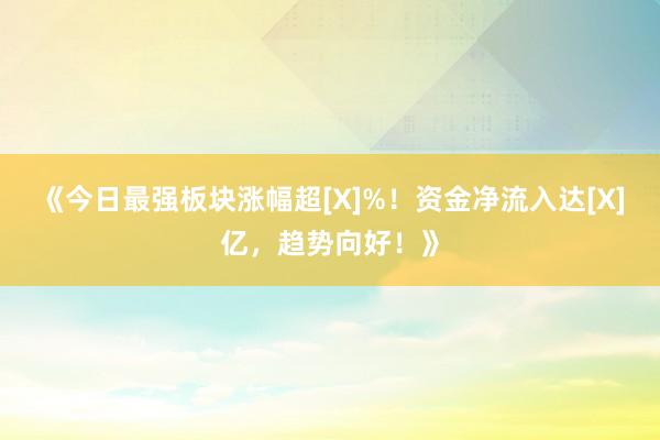 《今日最强板块涨幅超[X]%！资金净流入达[X]亿，趋势向好！》