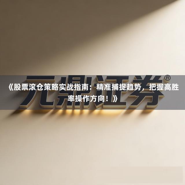 《股票滚仓策略实战指南：精准捕捉趋势，把握高胜率操作方向！》