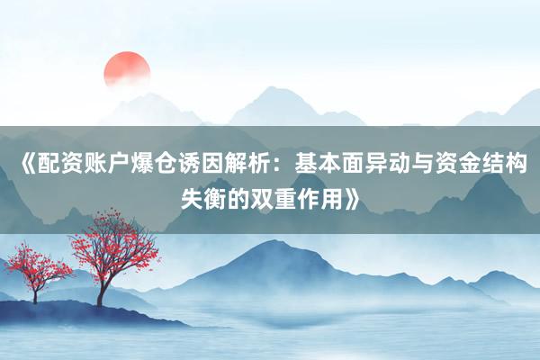 《配资账户爆仓诱因解析：基本面异动与资金结构失衡的双重作用》