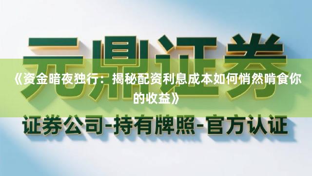《资金暗夜独行：揭秘配资利息成本如何悄然啃食你的收益》