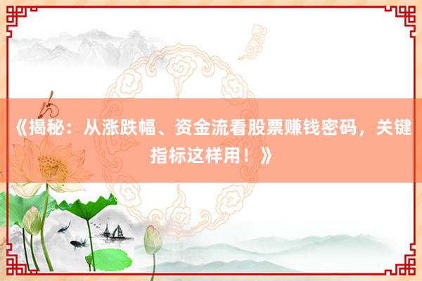 《揭秘：从涨跌幅、资金流看股票赚钱密码，关键指标这样用！》