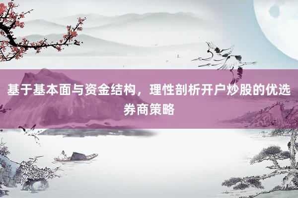 基于基本面与资金结构，理性剖析开户炒股的优选券商策略
