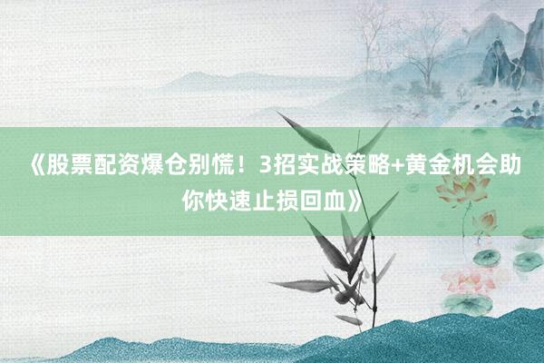 《股票配资爆仓别慌！3招实战策略+黄金机会助你快速止损回血》