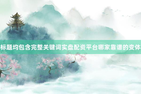 标题均包含完整关键词实盘配资平台哪家靠谱的变体