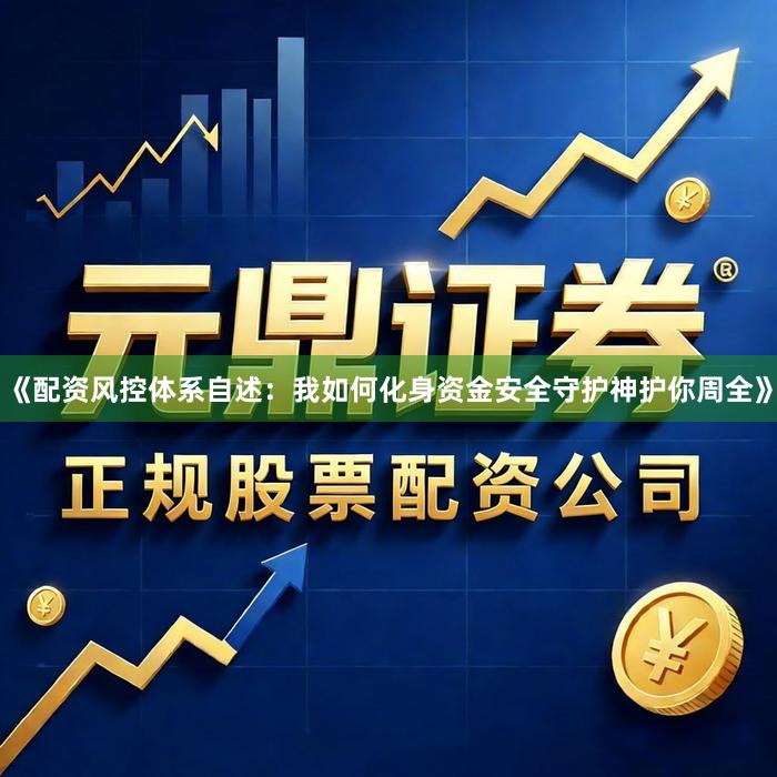 《配资风控体系自述：我如何化身资金安全守护神护你周全》