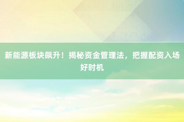 新能源板块飙升！揭秘资金管理法，把握配资入场好时机