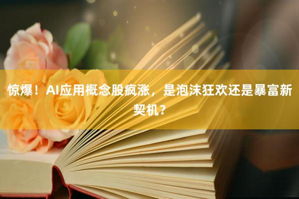 惊爆！AI应用概念股疯涨，是泡沫狂欢还是暴富新契机？