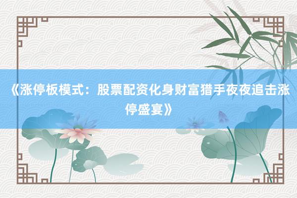 《涨停板模式：股票配资化身财富猎手夜夜追击涨停盛宴》