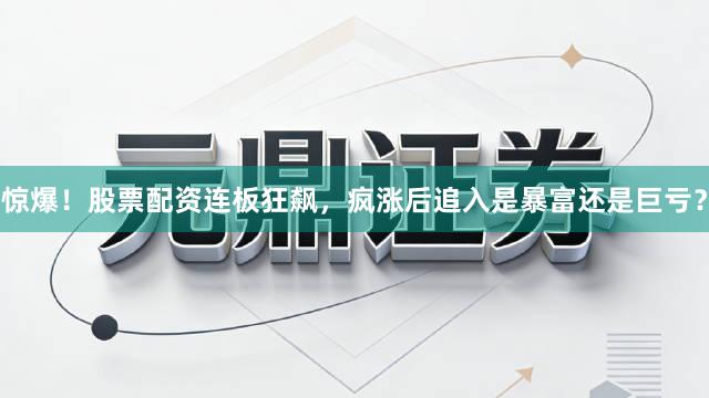 惊爆！股票配资连板狂飙，疯涨后追入是暴富还是巨亏？