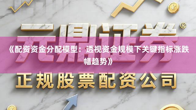 《配资资金分配模型：透视资金规模下关键指标涨跌幅趋势》