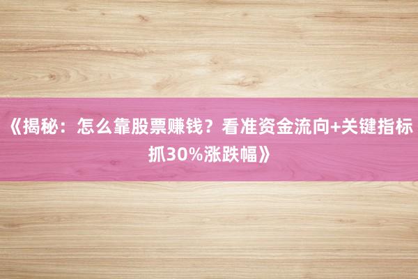 《揭秘：怎么靠股票赚钱？看准资金流向+关键指标抓30%涨跌幅》