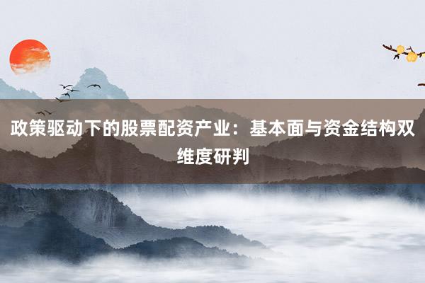 政策驱动下的股票配资产业：基本面与资金结构双维度研判
