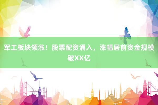 军工板块领涨！股票配资涌入，涨幅居前资金规模破XX亿