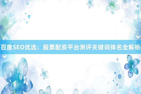 百度SEO优选：股票配资平台测评关键词排名全解析