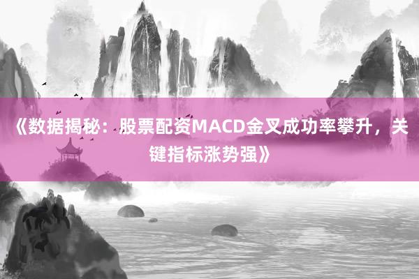 《数据揭秘：股票配资MACD金叉成功率攀升，关键指标涨势强》