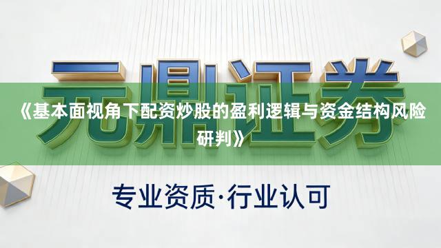 《基本面视角下配资炒股的盈利逻辑与资金结构风险研判》