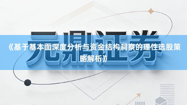 《基于基本面深度分析与资金结构洞察的理性选股策略解析》