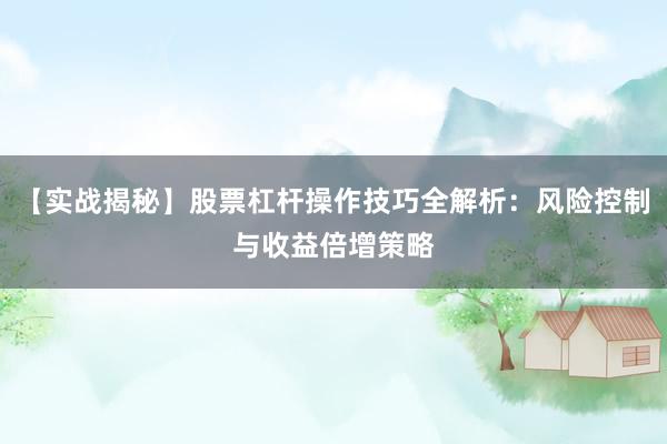 【实战揭秘】股票杠杆操作技巧全解析：风险控制与收益倍增策略