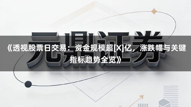 《透视股票日交易：资金规模超[X]亿，涨跌幅与关键指标趋势全览》