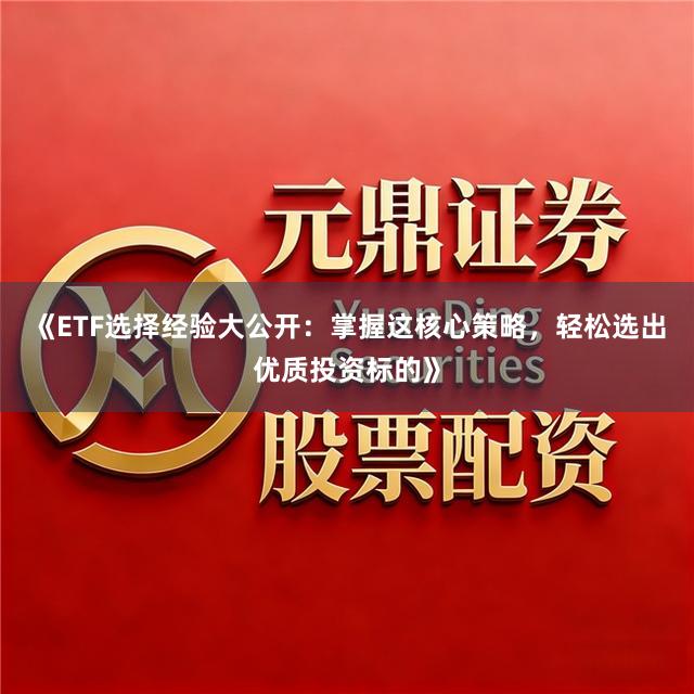 《ETF选择经验大公开：掌握这核心策略，轻松选出优质投资标的》