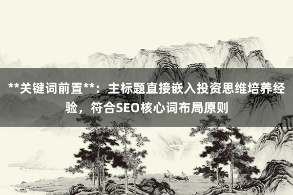 **关键词前置**：主标题直接嵌入投资思维培养经验，符合SEO核心词布局原则