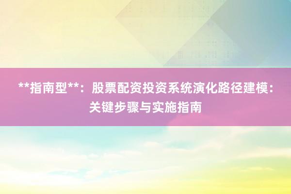 **指南型**：股票配资投资系统演化路径建模：关键步骤与实施指南