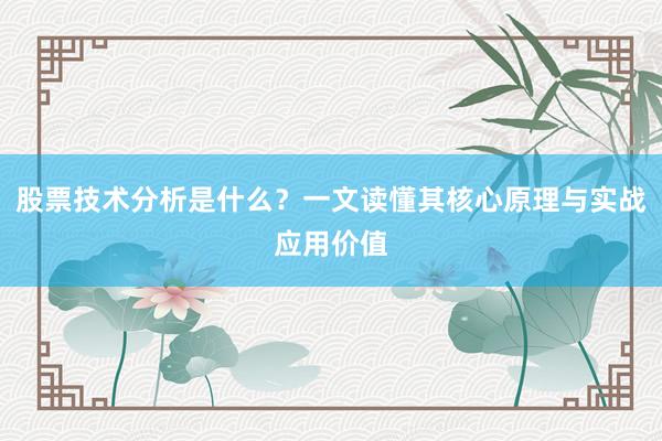 股票技术分析是什么？一文读懂其核心原理与实战应用价值
