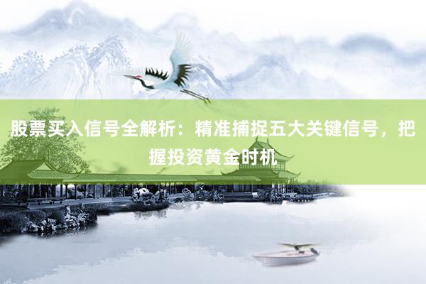 股票买入信号全解析：精准捕捉五大关键信号，把握投资黄金时机