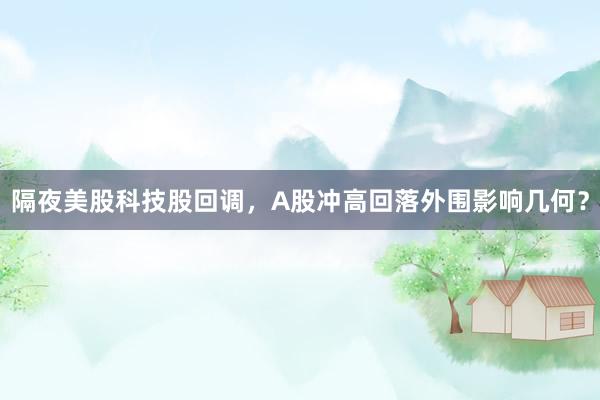 隔夜美股科技股回调，A股冲高回落外围影响几何？