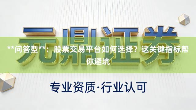 **问答型**：股票交易平台如何选择？这关键指标帮你避坑