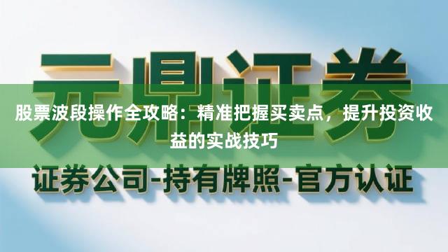 股票波段操作全攻略：精准把握买卖点，提升投资收益的实战技巧