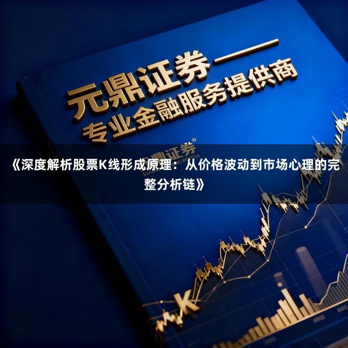 《深度解析股票K线形成原理:从价格波动到市场心理的完整分析链》