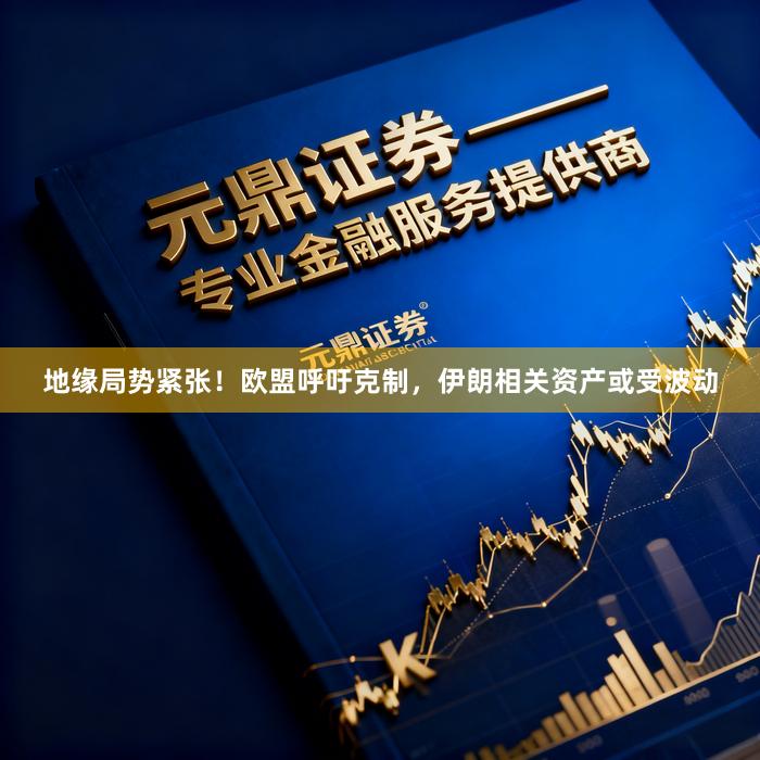 地缘局势紧张！欧盟呼吁克制，伊朗相关资产或受波动