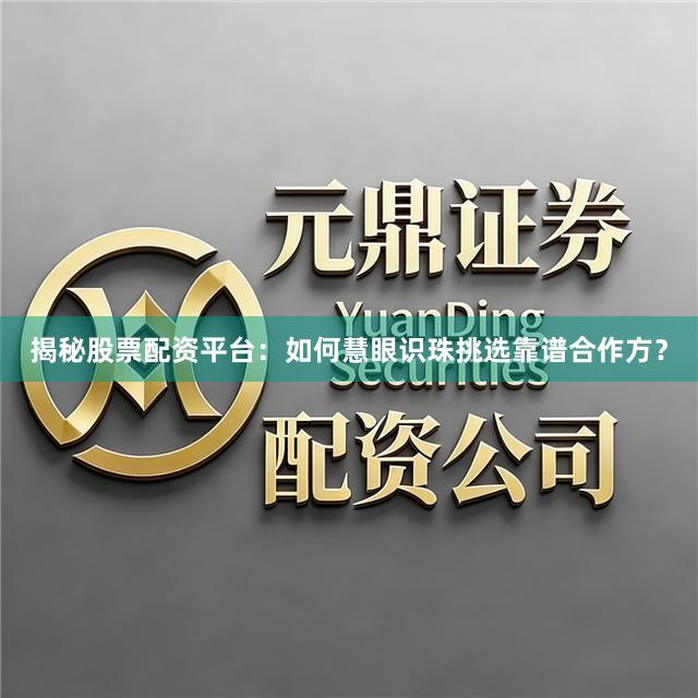 揭秘股票配资平台：如何慧眼识珠挑选靠谱合作方？