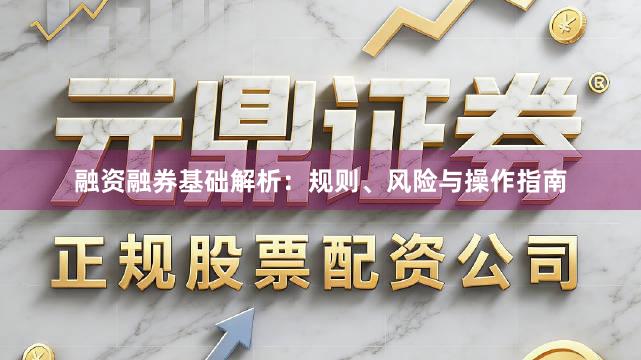 融资融券基础解析：规则、风险与操作指南