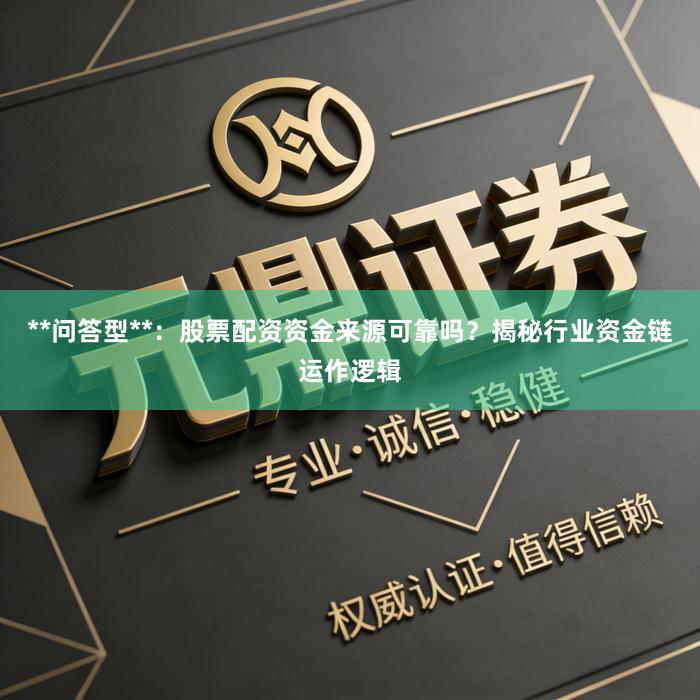 **问答型**：股票配资资金来源可靠吗？揭秘行业资金链运作逻辑