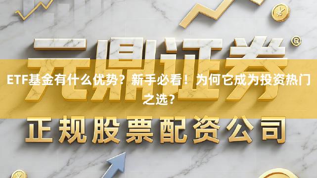 ETF基金有什么优势？新手必看！为何它成为投资热门之选？