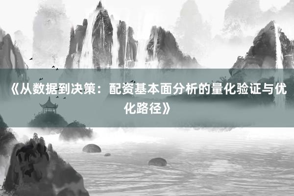 《从数据到决策：配资基本面分析的量化验证与优化路径》