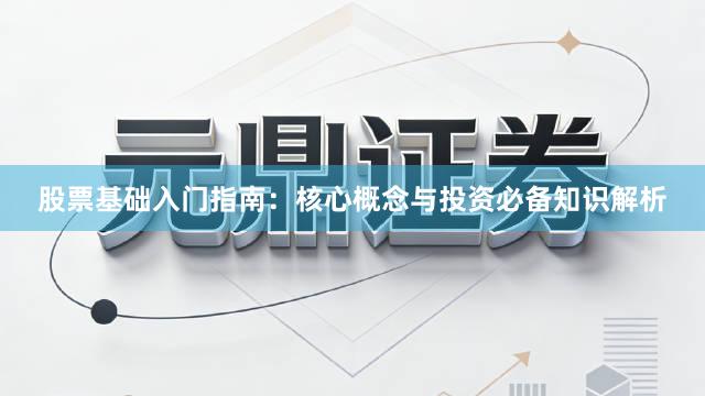 股票基础入门指南：核心概念与投资必备知识解析