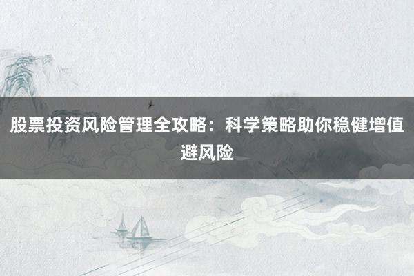股票投资风险管理全攻略：科学策略助你稳健增值避风险