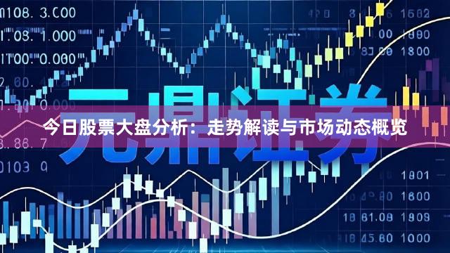 今日股票大盘分析：走势解读与市场动态概览