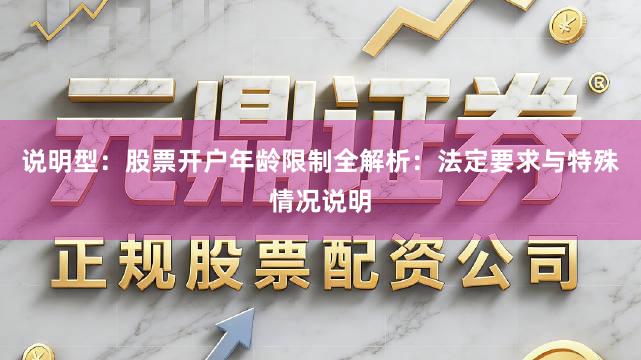 说明型：股票开户年龄限制全解析：法定要求与特殊情况说明