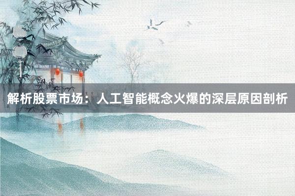 解析股票市场：人工智能概念火爆的深层原因剖析