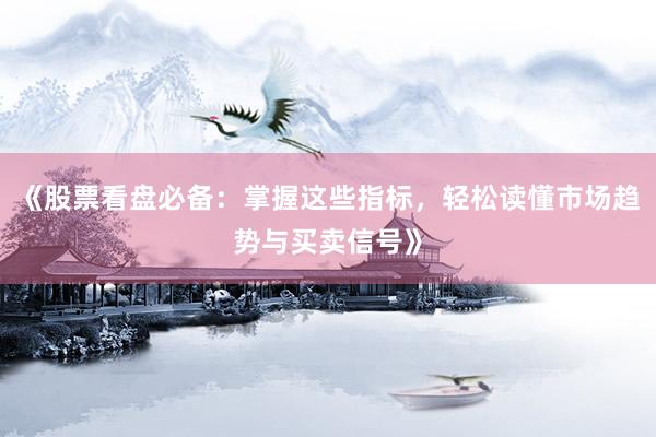 《股票看盘必备：掌握这些指标，轻松读懂市场趋势与买卖信号》