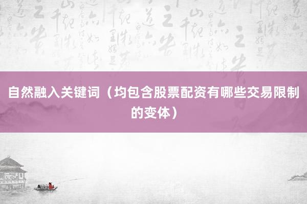 自然融入关键词（均包含股票配资有哪些交易限制的变体）
