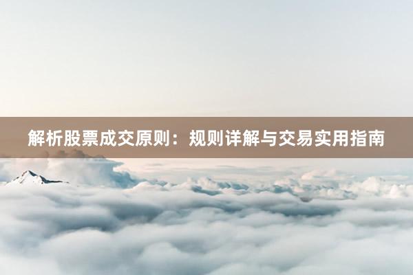 解析股票成交原则：规则详解与交易实用指南